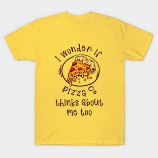 I wonder if Pizza thinks about me too T-Shirt